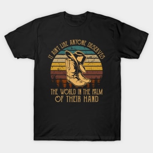 It Ain't Like Anyone Deserves The World In The Palm Of Their Hand Cowboy Hat & Boot T-Shirt